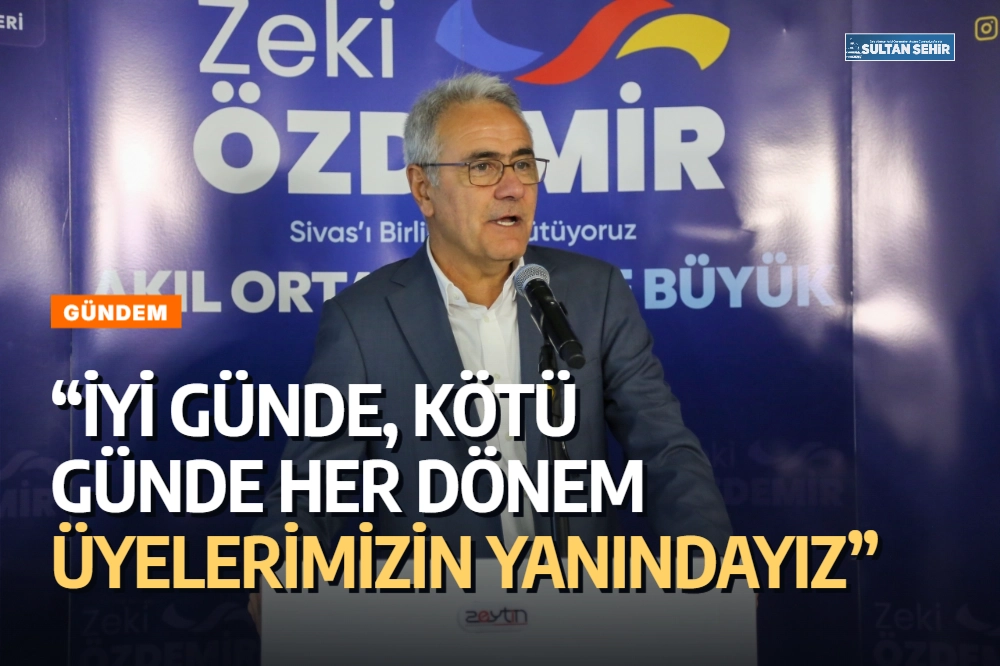 “İYİ GÜNDE, KÖTÜ GÜNDE HER DÖNEM ÜYELERİMİZİN YANINDAYIZ”