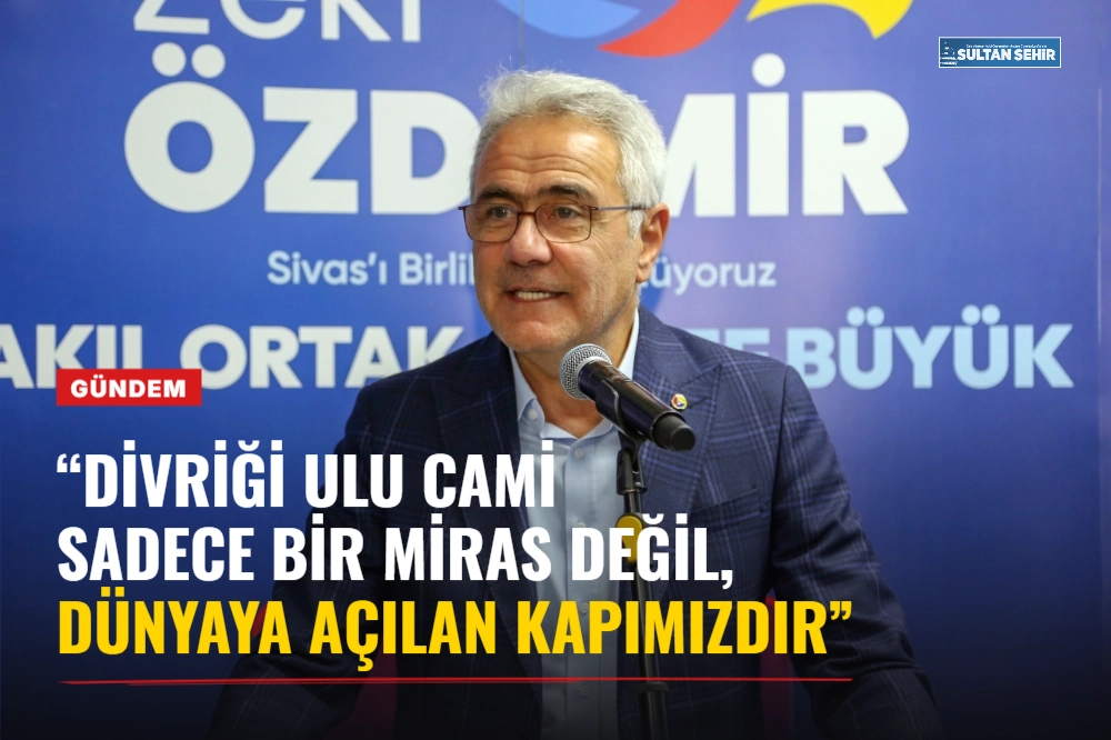 “DİVRİĞİ ULU CAMİ SADECE BİR MİRAS DEĞİL, DÜNYAYA AÇILAN KAPIMIZDIR”