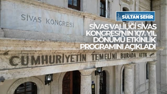 SİVAS VALİLİĞİ SİVAS KONGRESİ’NİN 107. YIL DÖNÜMÜ ETKİNLİK PROGRAMINI AÇIKLADI