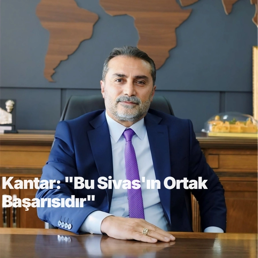 Kantar: "Bu Sivas'ın Ortak Başarısıdır"