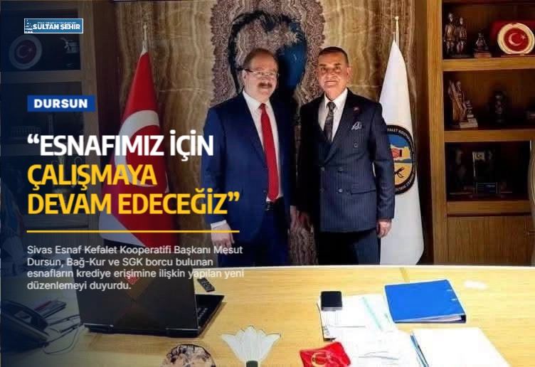 DURSUN: “ESNAFIMIZ İÇİN ÇALIŞMAYA DEVAM EDECEĞİZ”